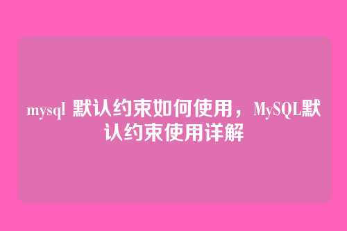 mysql 默认约束如何使用,MySQL默认约束使用详解