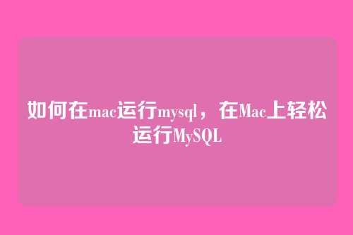 如何在mac运行mysql，在Mac上轻松运行MySQL