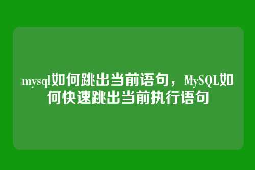 mysql如何跳出当前语句,MySQL如何快速跳出当前执行语句