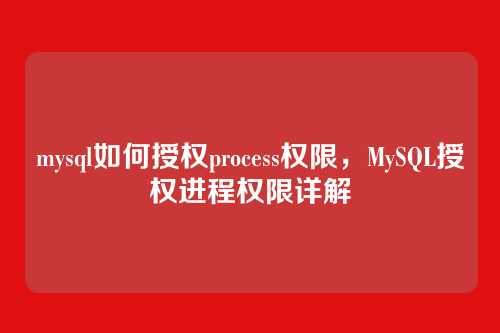 mysql如何授权process权限，MySQL授权进程权限详解