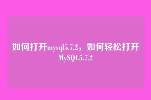 如何打开mysql5.7.2,如何轻松打开MySQL5.7.2