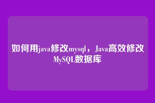如何用java修改mysql,Java高效修改MySQL数据库