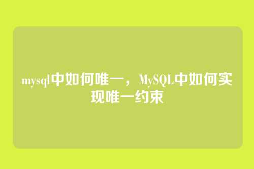 mysql中如何唯一,MySQL中如何实现唯一约束