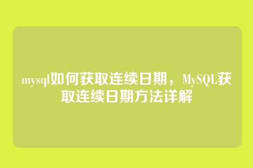 mysql如何获取连续日期,MySQL获取连续日期方法详解