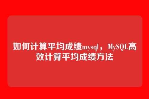 如何计算平均成绩mysql,MySQL高效计算平均成绩方法