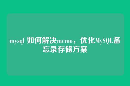 mysql 如何解决memo,优化MySQL备忘录存储方案