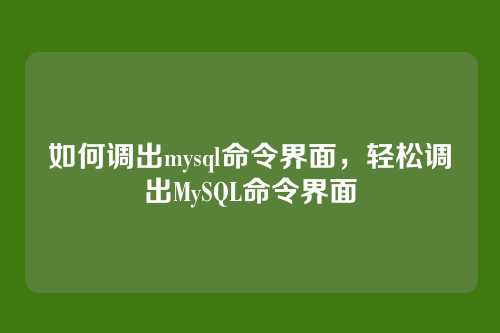 如何调出mysql命令界面,轻松调出MySQL命令界面
