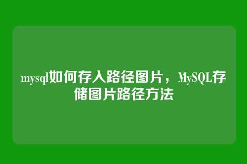 mysql如何存入路径图片,MySQL存储图片路径方法