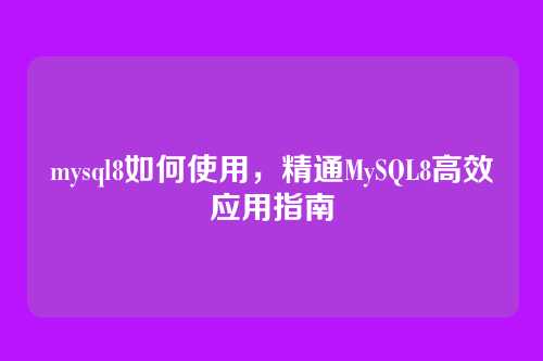 mysql8如何使用，精通MySQL8高效应用指南