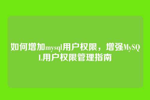 如何增加mysql用户权限,增强MySQL用户权限管理指南
