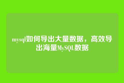 mysql如何导出大量数据,高效导出海量MySQL数据