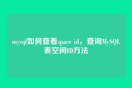 mysql如何查看space id,查询MySQL表空间ID方法