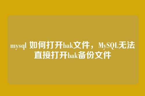 mysql 如何打开bak文件，MySQL无法直接打开bak备份文件