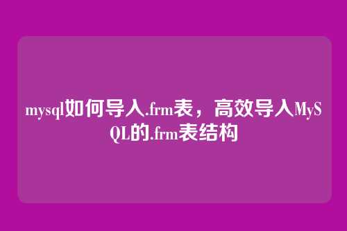 mysql如何导入.frm表,高效导入MySQL的.frm表结构