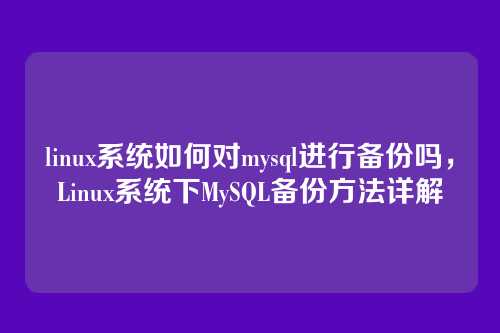 linux系统如何对mysql进行备份吗，Linux系统下MySQL备份方法详解