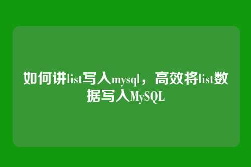 如何讲list写入mysql,高效将list数据写入MySQL