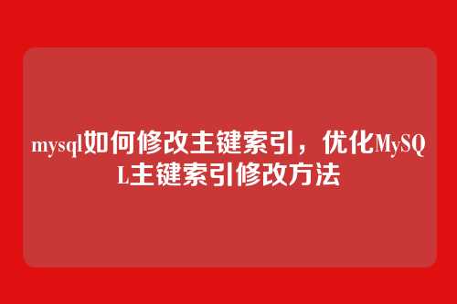 mysql如何修改主键索引,优化MySQL主键索引修改方法