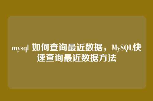 mysql 如何查询最近数据，MySQL快速查询最近数据方法