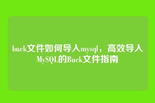 buck文件如何导入mysql,高效导入MySQL的Buck文件指南