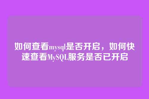 如何查看mysql是否开启,如何快速查看MySQL服务是否已开启