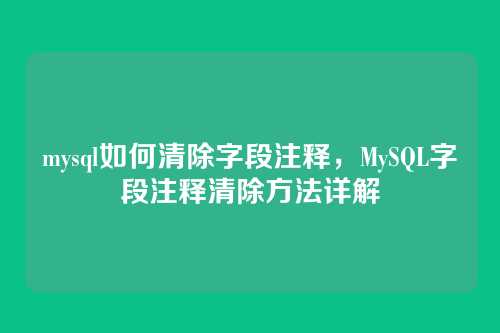 mysql如何清除字段注释,MySQL字段注释清除方法详解