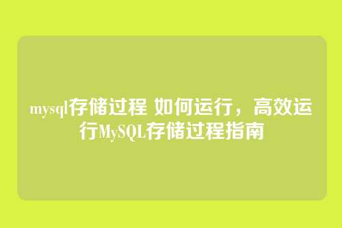 mysql存储过程 如何运行,高效运行MySQL存储过程指南