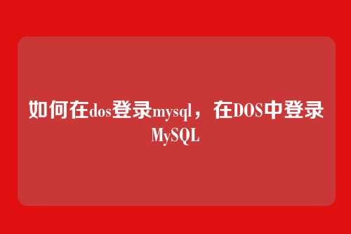如何在dos登录mysql，在DOS中登录MySQL
