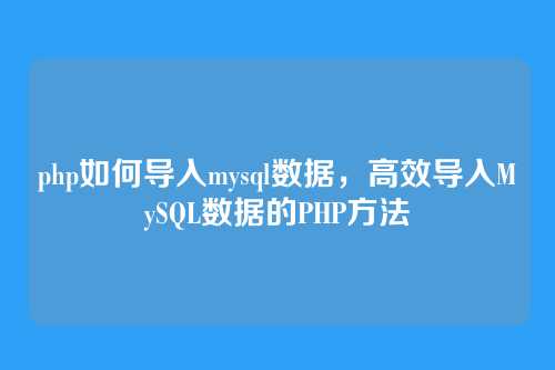 php如何导入mysql数据,高效导入MySQL数据的PHP方法