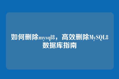 如何删除mysql8,高效删除MySQL8数据库指南