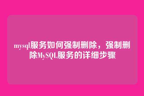 mysql服务如何强制删除,强制删除MySQL服务的详细步骤