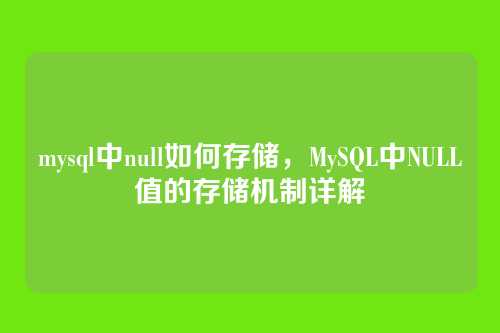 mysql中null如何存储,MySQL中NULL值的存储机制详解