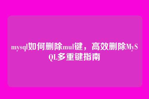 mysql如何删除mul键,高效删除MySQL多重键指南