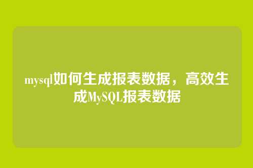 mysql如何生成报表数据,高效生成MySQL报表数据