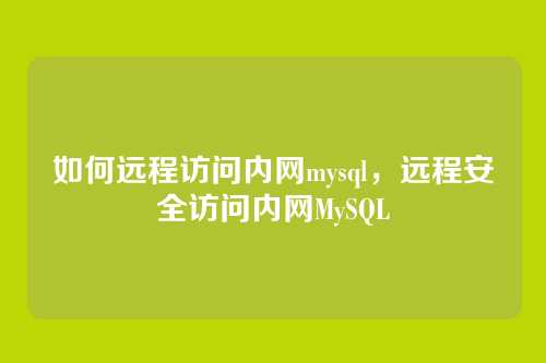 如何远程访问内网mysql，远程安全访问内网MySQL