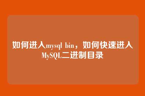 如何进入mysql bin,如何快速进入MySQL二进制目录