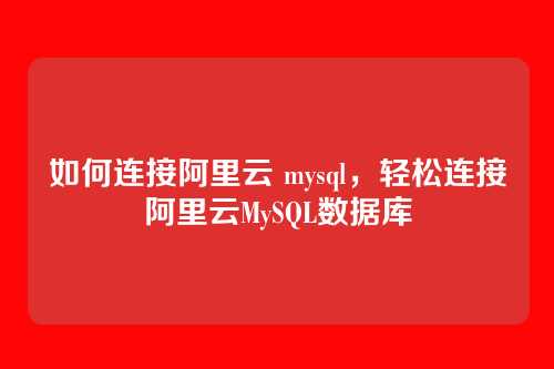 如何连接阿里云 mysql,轻松连接阿里云MySQL数据库