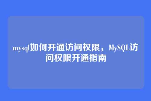 mysql如何开通访问权限，MySQL访问权限开通指南