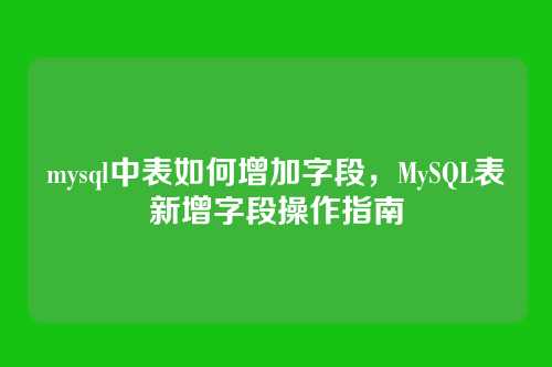 mysql中表如何增加字段,MySQL表新增字段操作指南