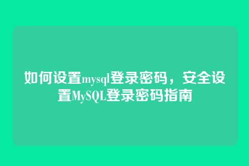 如何设置mysql登录密码,安全设置MySQL登录密码指南