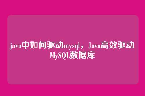 java中如何驱动mysql,Java高效驱动MySQL数据库