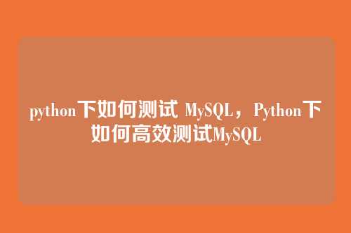 python下如何测试 MySQL,Python下如何高效测试MySQL