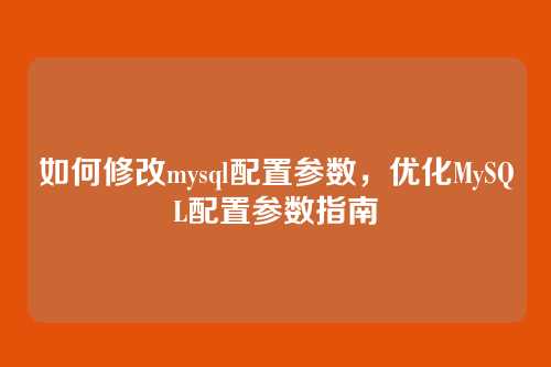 如何修改mysql配置参数,优化MySQL配置参数指南
