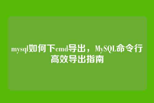 mysql如何下cmd导出，MySQL命令行高效导出指南