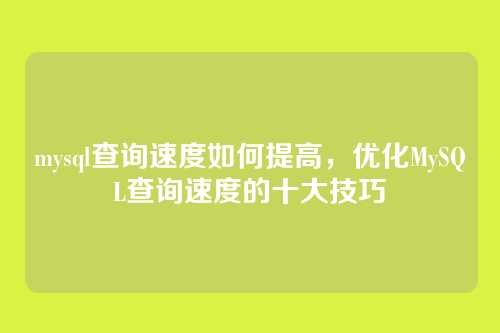 mysql查询速度如何提高,优化MySQL查询速度的十大技巧