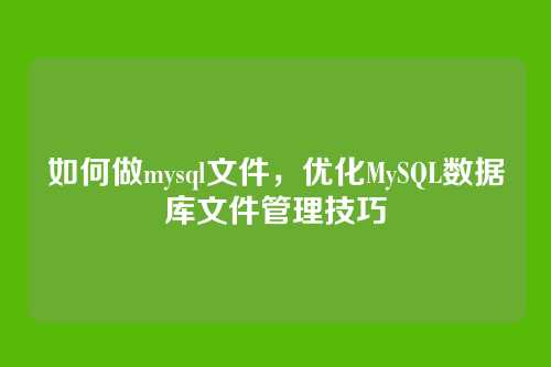 如何做mysql文件，优化MySQL数据库文件管理技巧