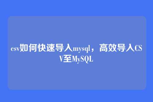 csv如何快速导入mysql,高效导入CSV至MySQL