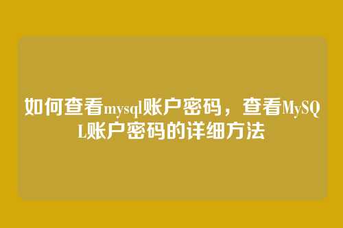 如何查看mysql账户密码,查看MySQL账户密码的详细方法