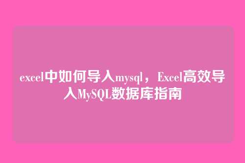 excel中如何导入mysql,Excel高效导入MySQL数据库指南