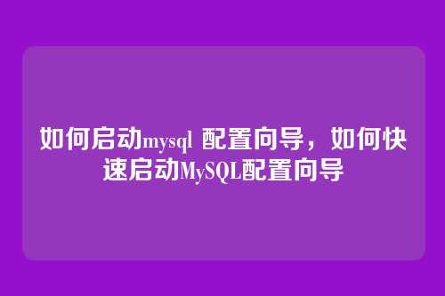 如何启动mysql 配置向导，如何快速启动MySQL配置向导
