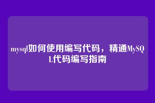 mysql如何使用编写代码,精通MySQL代码编写指南